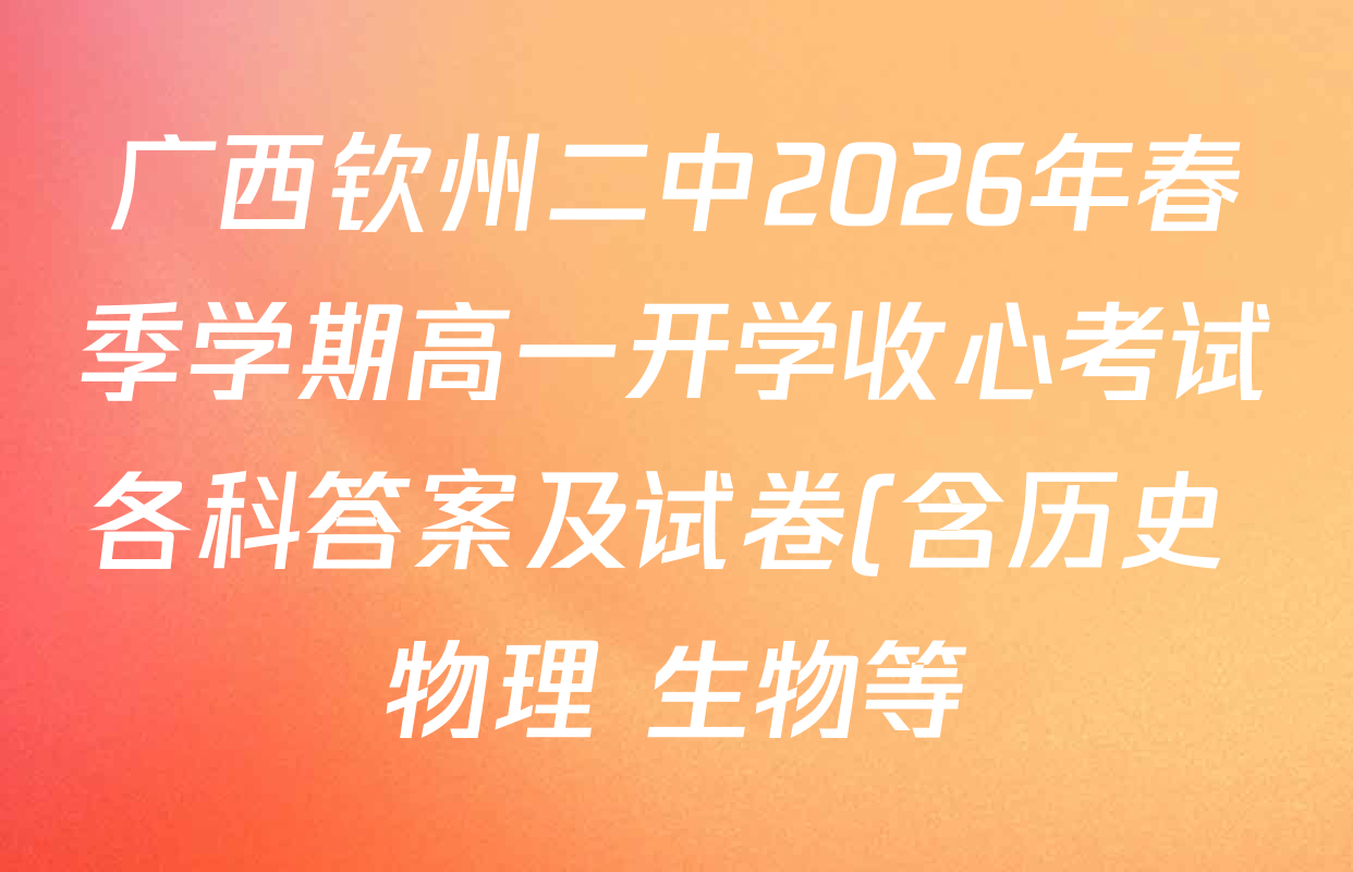 广西钦州二中2026年春季学期高一开学收心考试各科答案及试卷(含历史 物理 生物等)